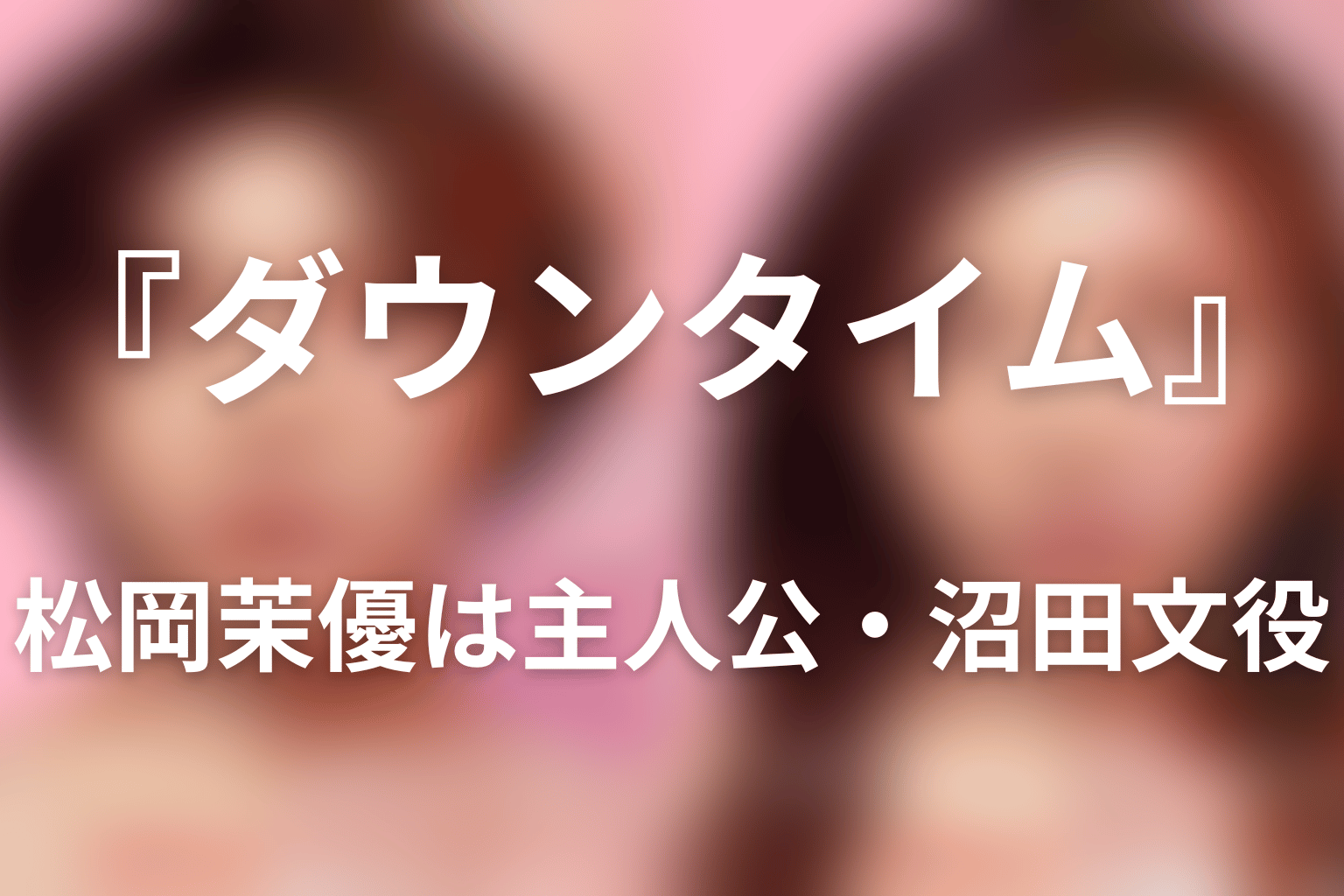 『ダウンタイム』松岡茉優は主人公・沼田文役｜まず結論