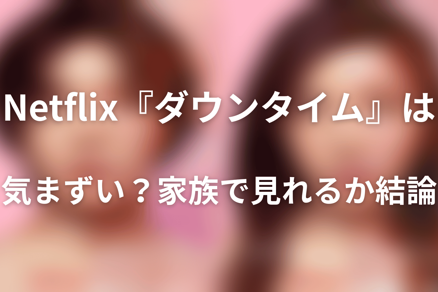 Netflix『ダウンタイム』は気まずい?家族で見れるか結論