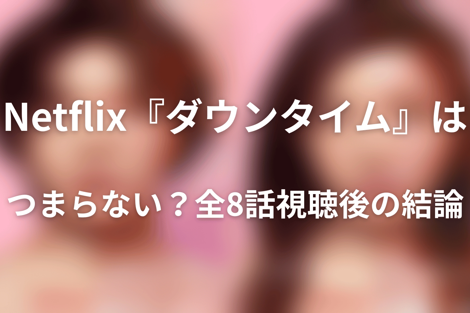 Netflix『ダウンタイム』はつまらない？全8話視聴後の結論