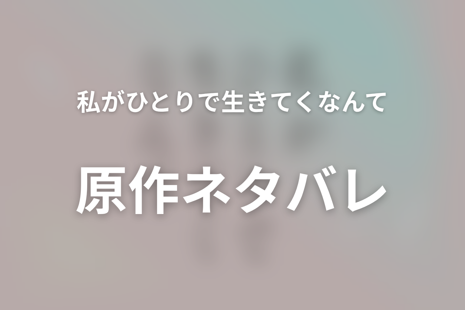 『私がひとりで生きてくなんて』原作ネタバレ|最終回の結末