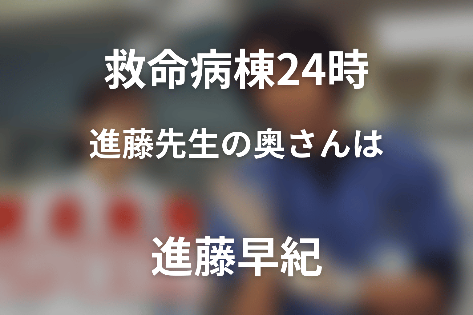 「救命病棟24時」進藤先生の奥さんは進藤早紀