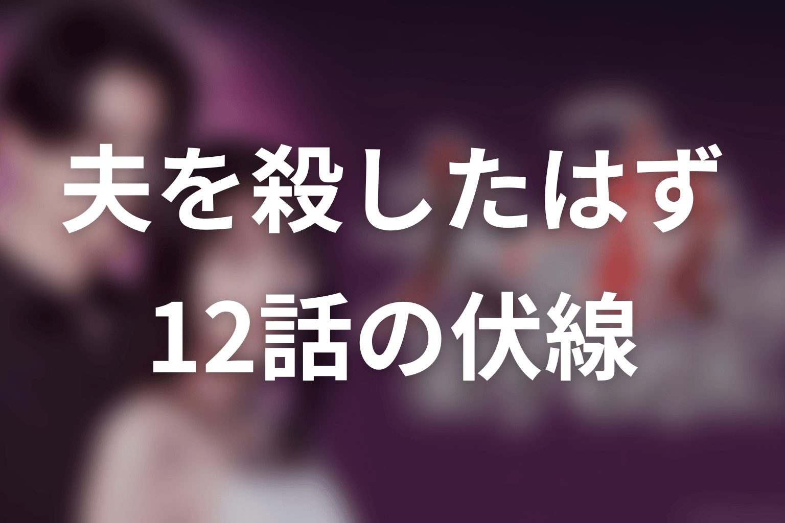 ドラマ「夫を殺したはずなのに」12話の伏線