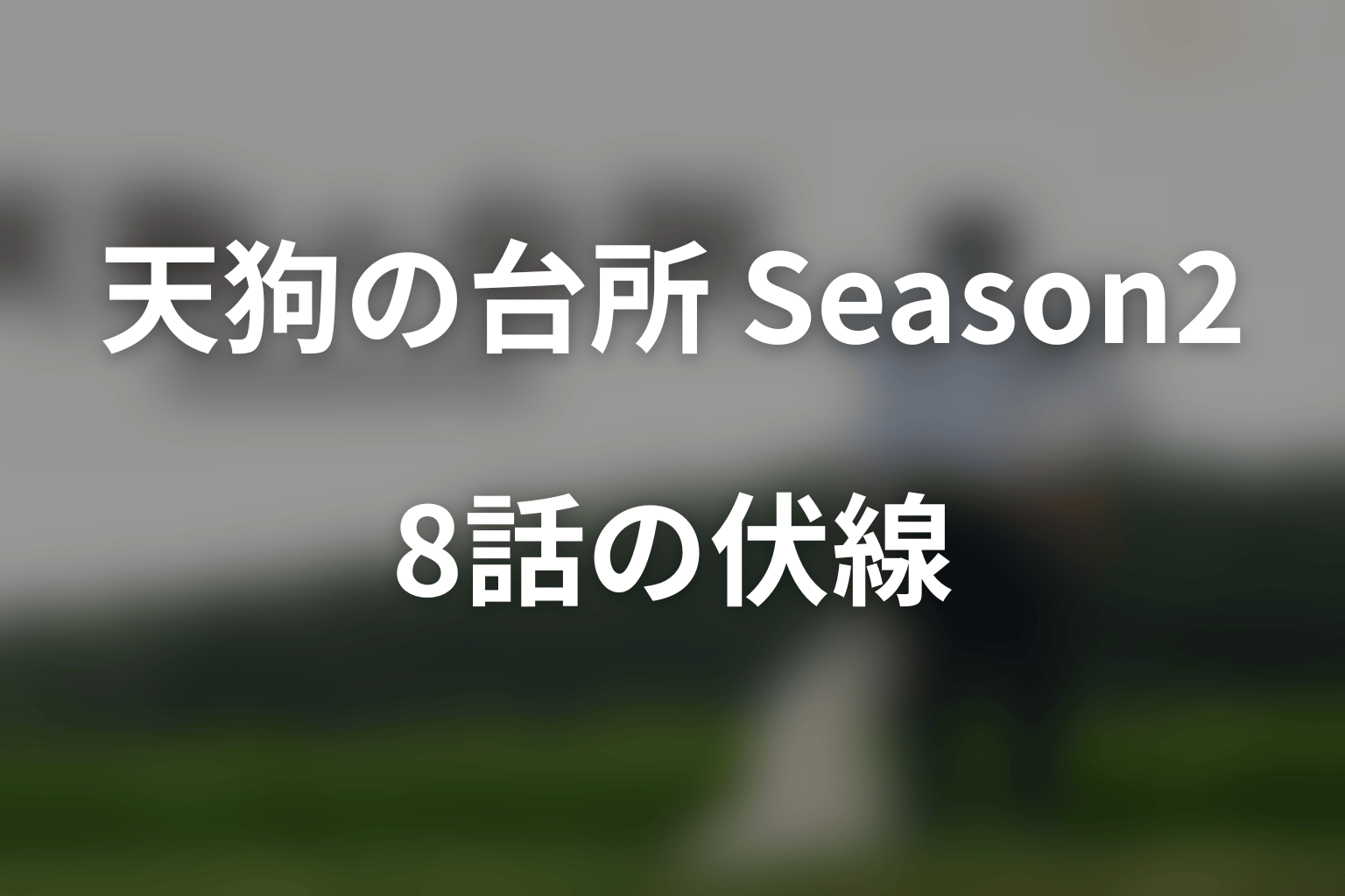 ドラマ「天狗の台所 Season2」第8話の伏線
