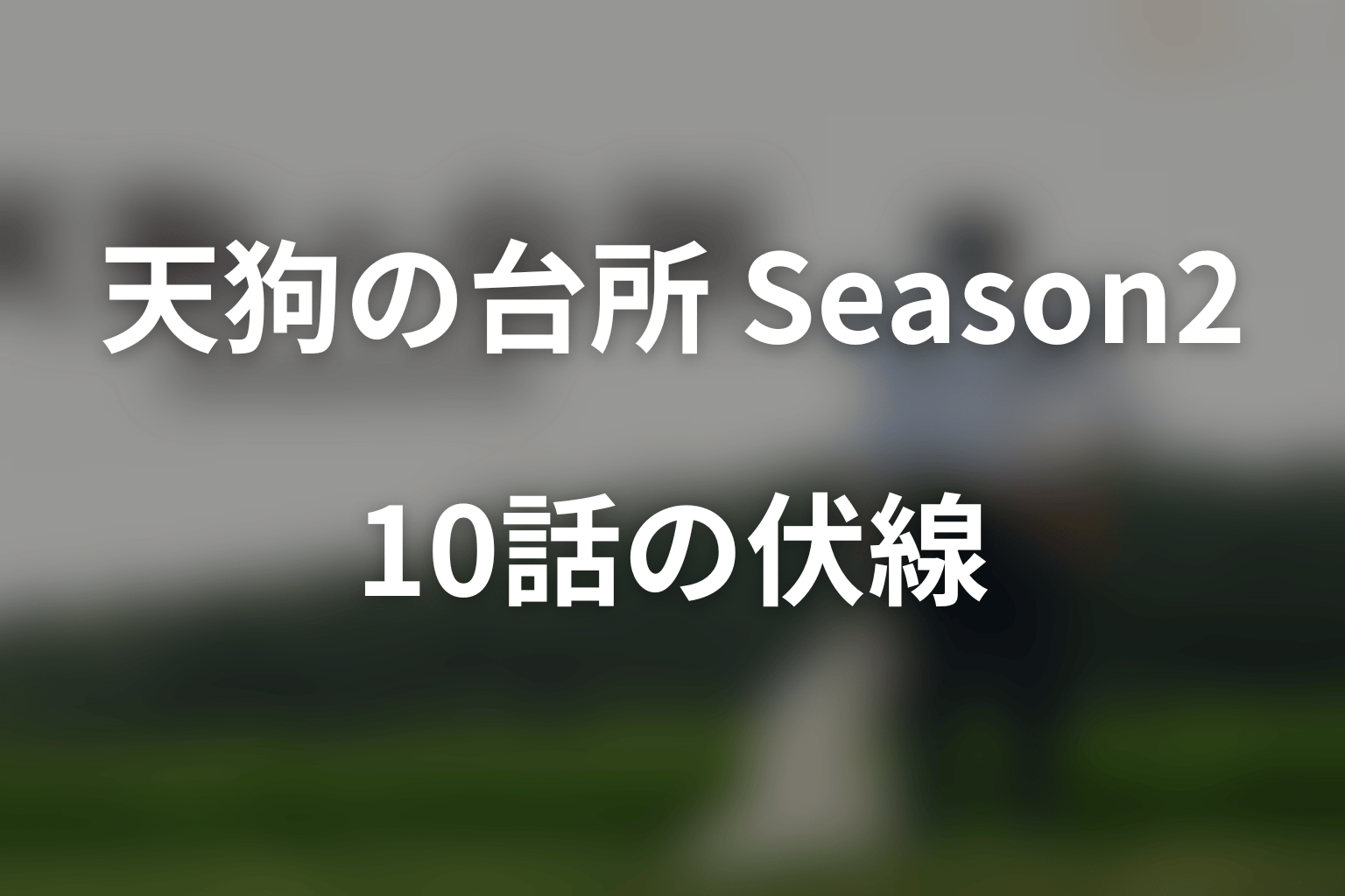 ドラマ「天狗の台所 Season2」第10話・最終回の伏線と回収