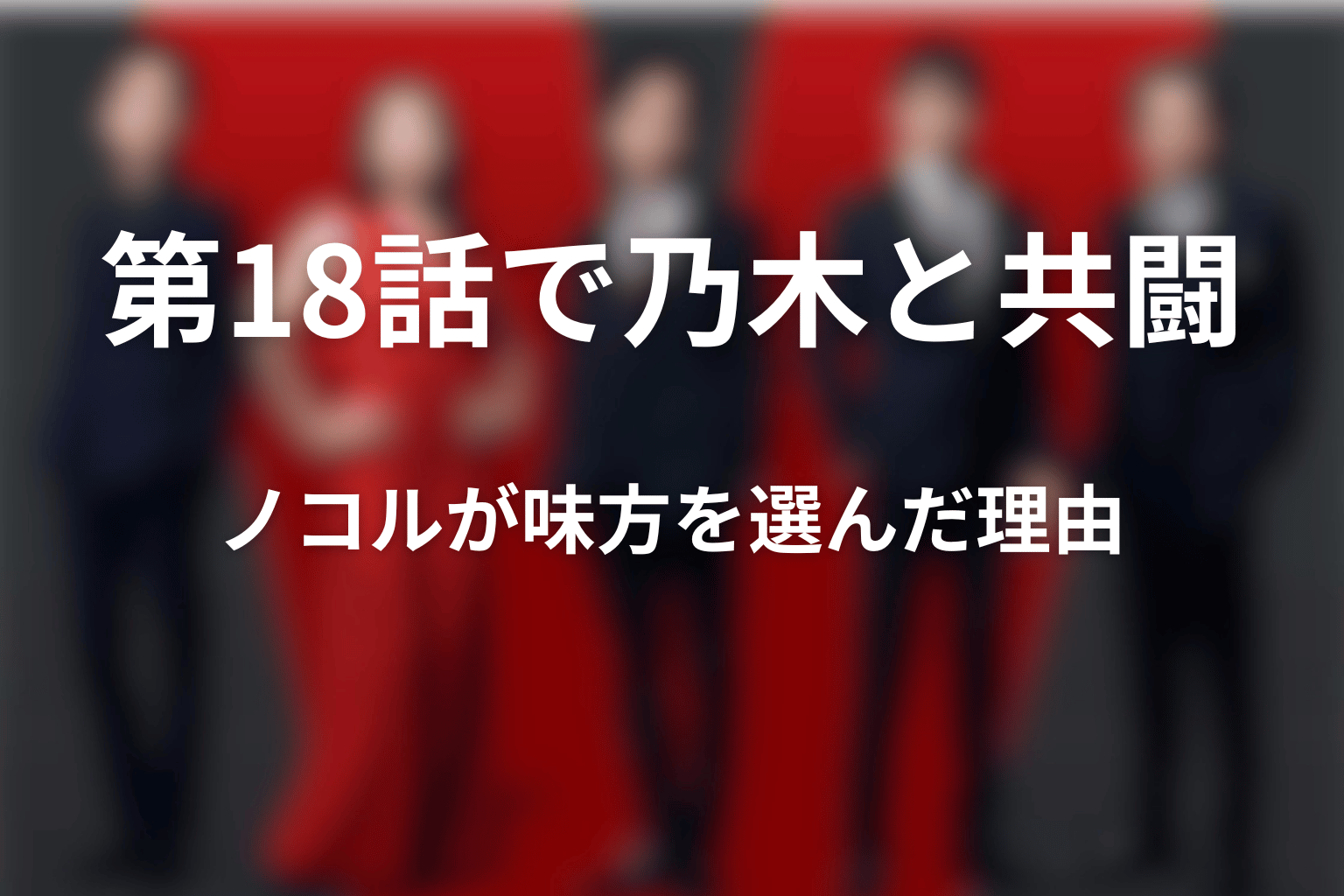 第18話でノコルは乃木の味方に｜共闘を決めた理由