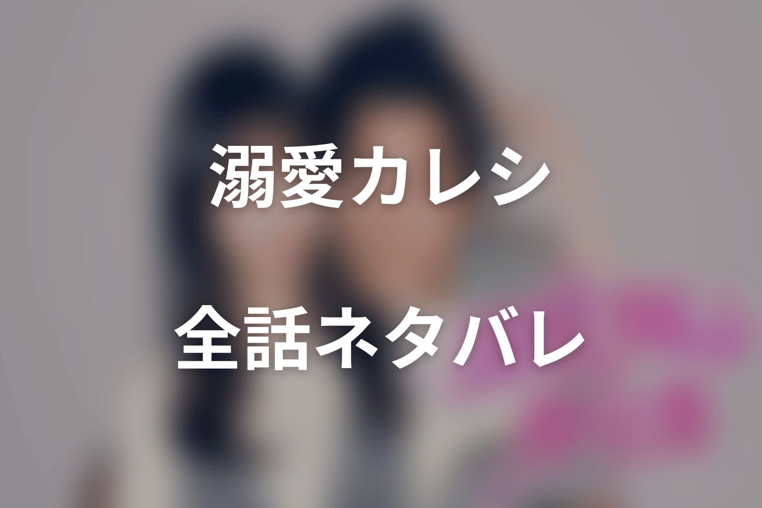 【全話ネタバレ】ドラマ「溺愛カレシの作り方 〜セから本命になる女の子の話〜」のあらすじ＆ネタバレ