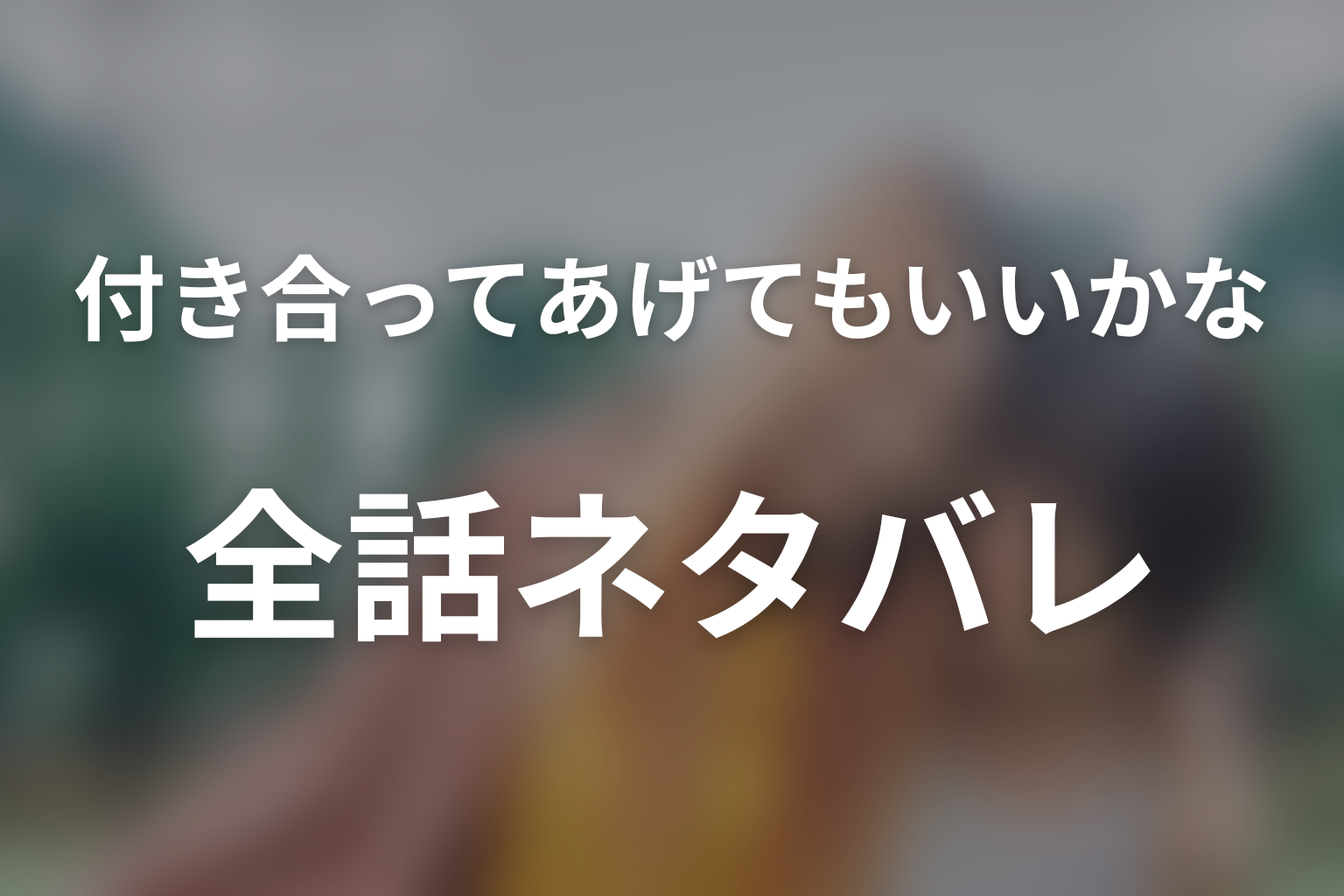【全話ネタバレ】ドラマ「付き合ってあげてもいいかな」のあらすじ＆ネタバレ