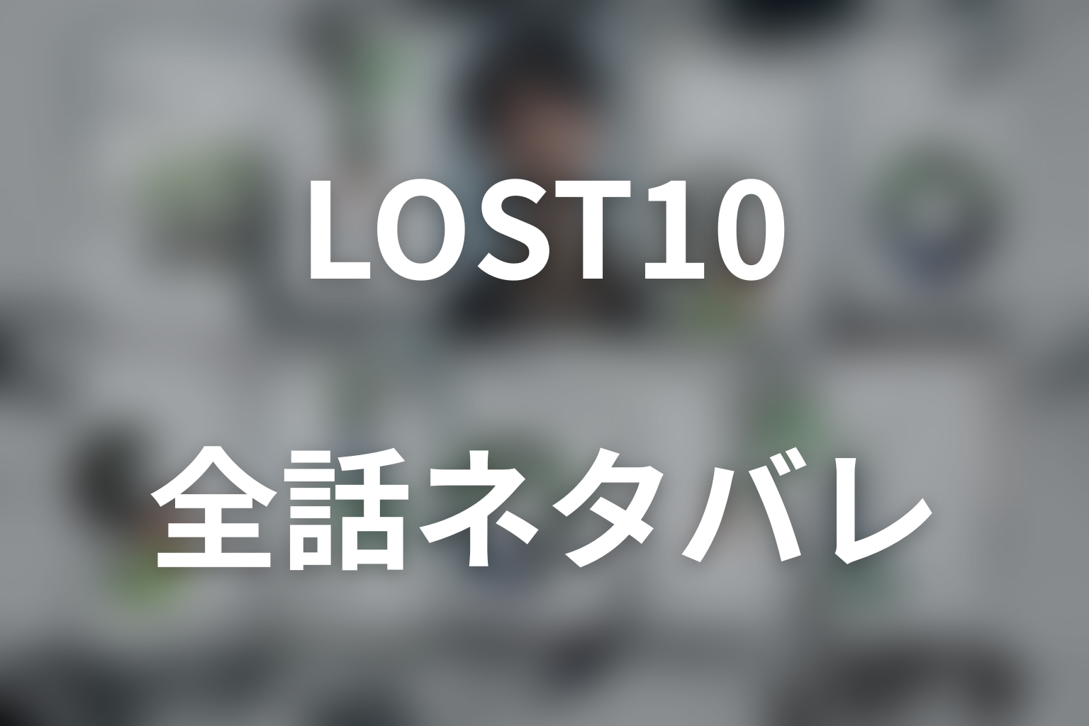 【全話ネタバレ】ドラマ「LOST10」のあらすじ&ネタバレ