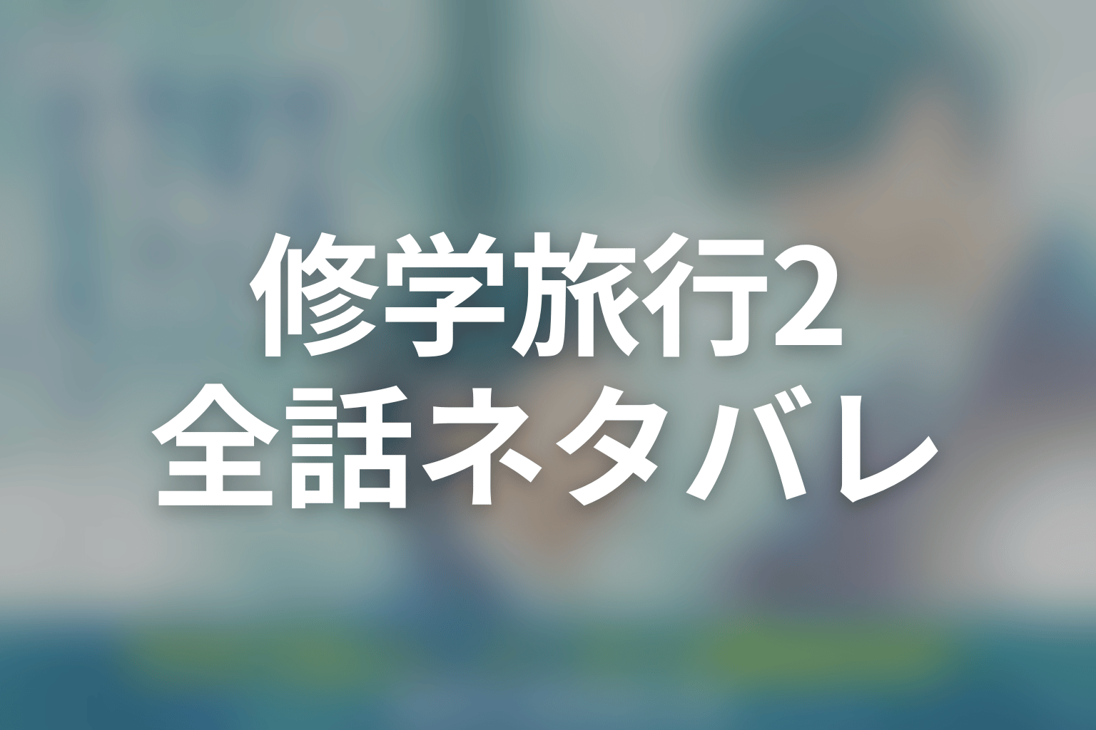【全話ネタバレ】ドラマ「修学旅行で仲良くないグループに入りました2」のあらすじ＆ネタバレ