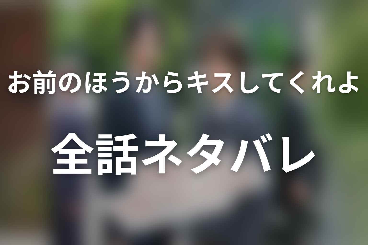 【全話ネタバレ】ドラマ「お前のほうからキスしてくれよ」のあらすじ＆ネタバレ