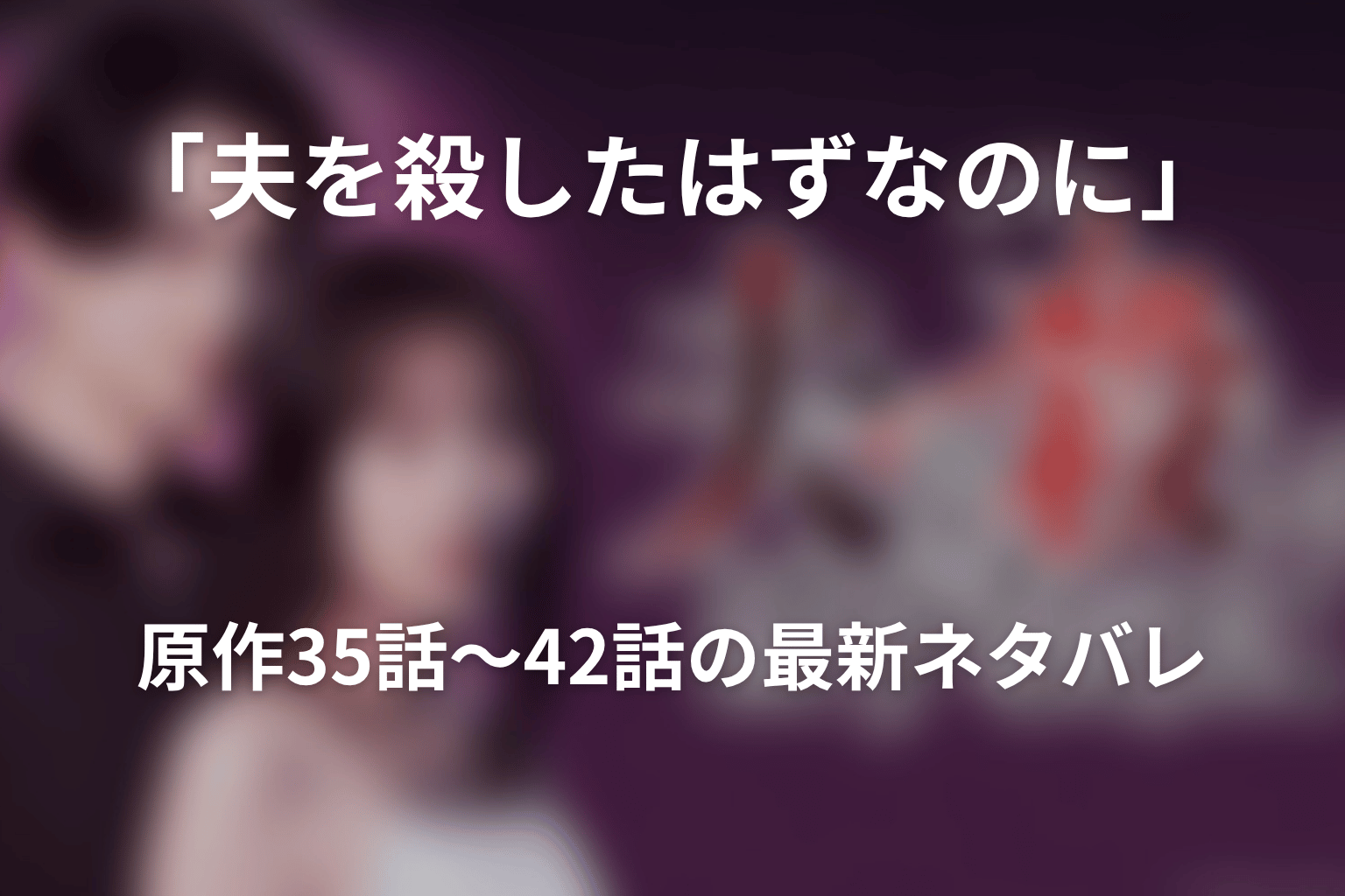 「夫を殺したはずなのに」原作35話〜42話の最新ネタバレ