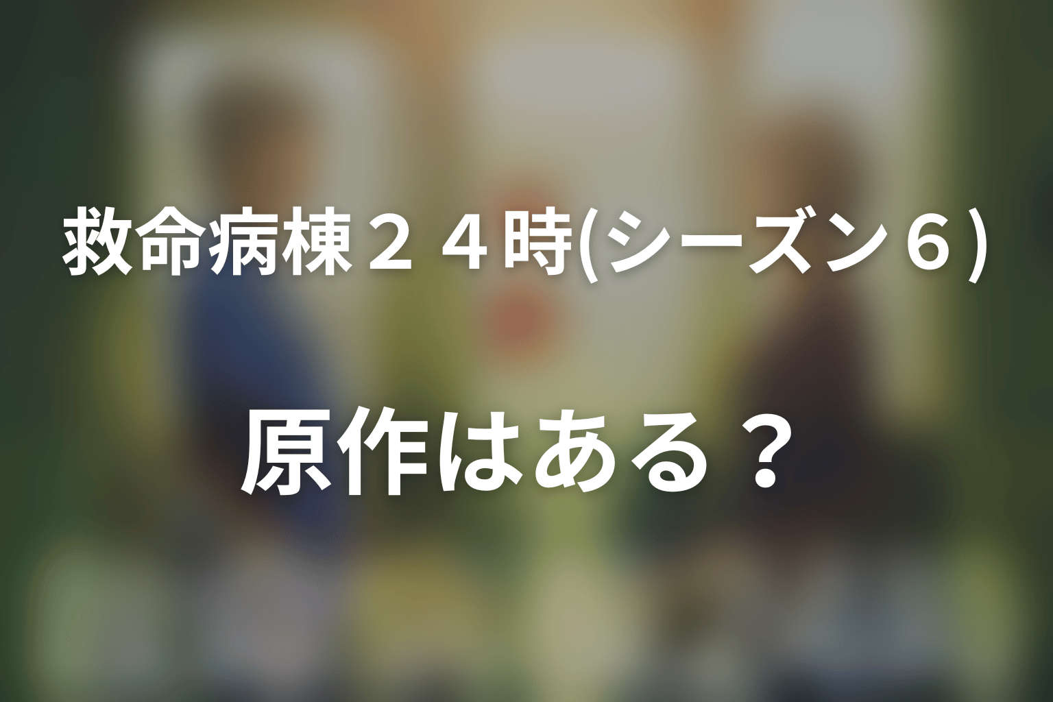 ドラマ「救命病棟24時(シーズン6)」に原作はある？