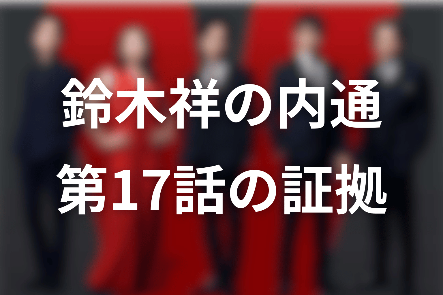 鈴木祥はなぜ裏切り者と判明した？第17話の証拠を整理