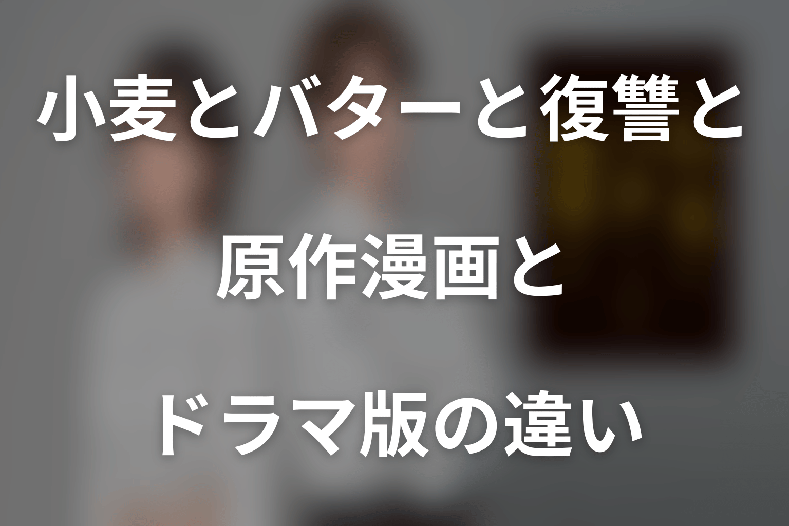 ドラマ「小麦とバターと復讐と」の原作漫画とドラマ版の違い