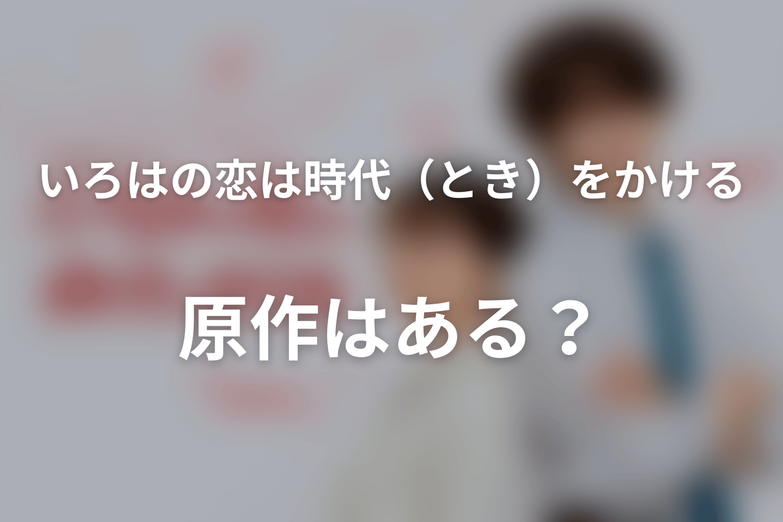 ドラマ「いろはの恋は時代（とき）をかける」に原作はある？