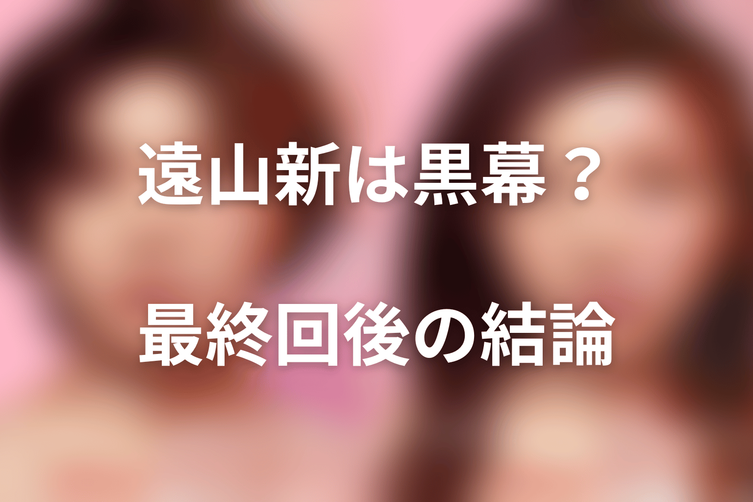 遠山新は黒幕なのか?最終回後の結論