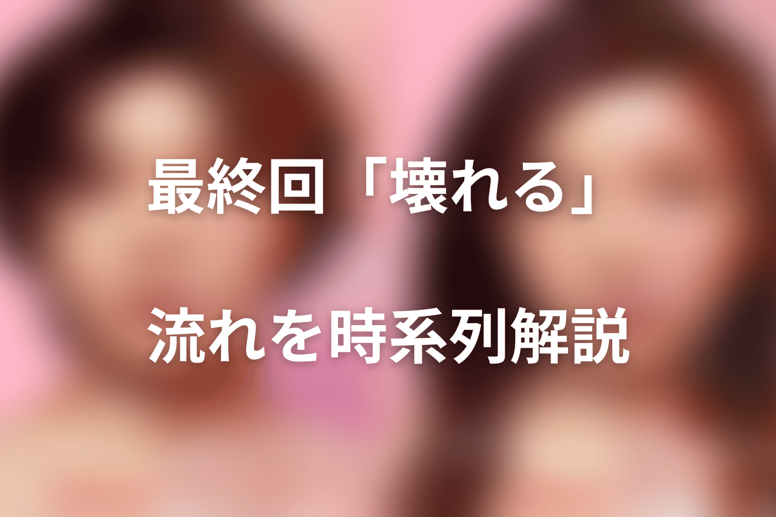 最終回「壊れる」の流れを時系列で解説
