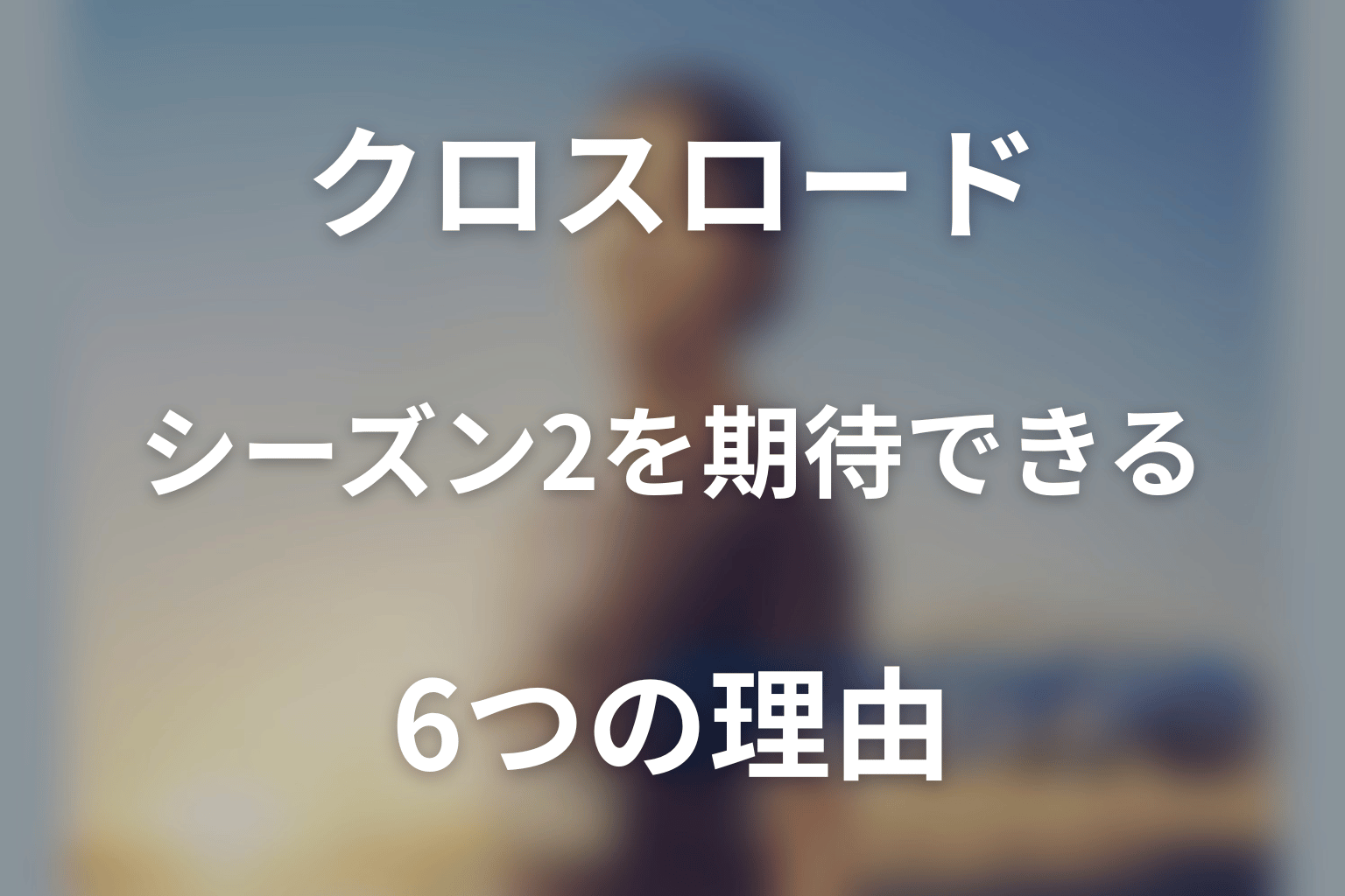 クロスロードのシーズン2を期待できる6つの理由