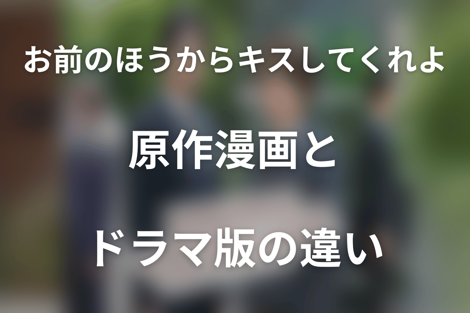 ドラマ「お前のほうからキスしてくれよ」の原作漫画とドラマ版の違い