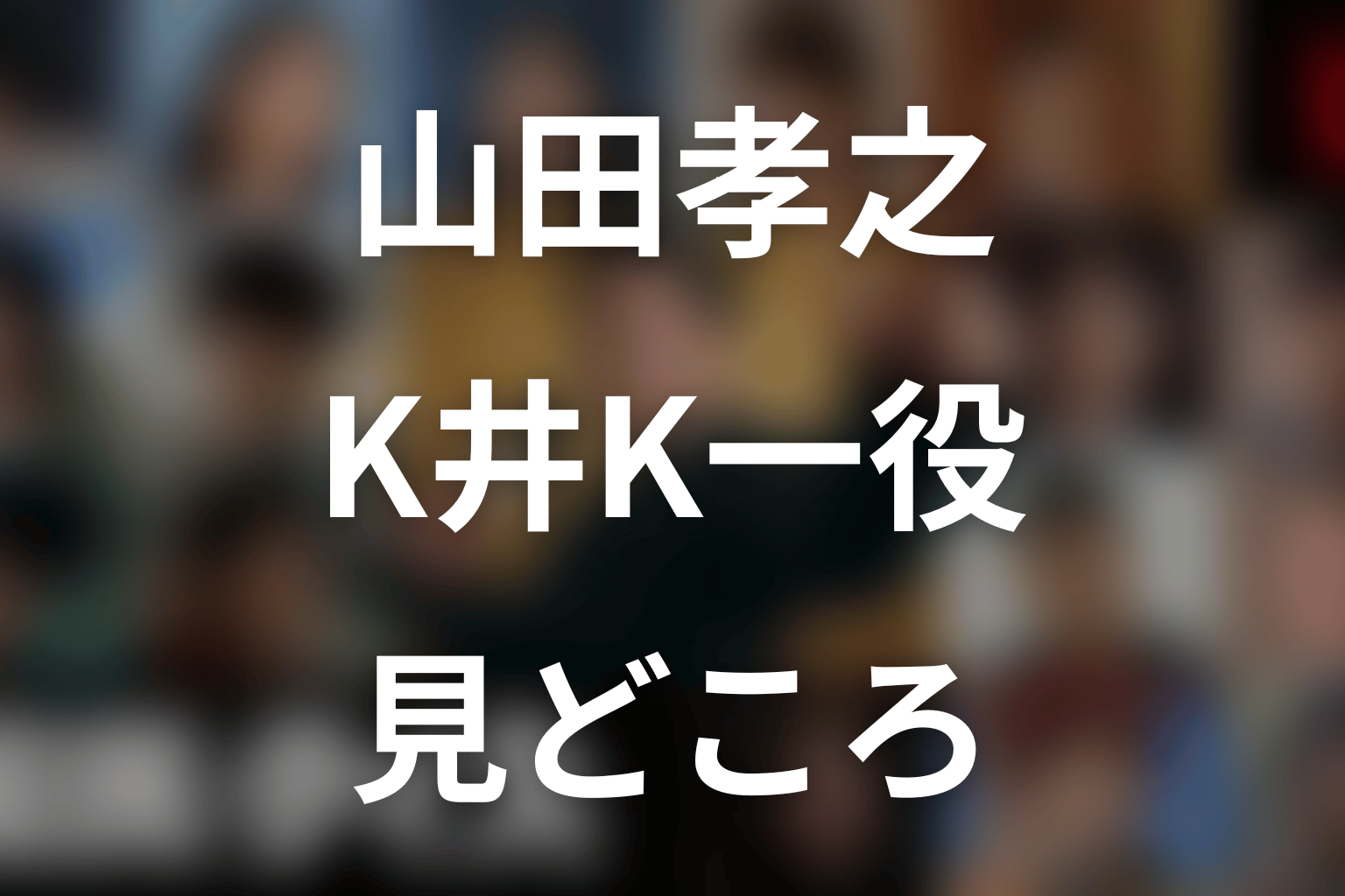山田孝之が演じるK井K一の見どころ