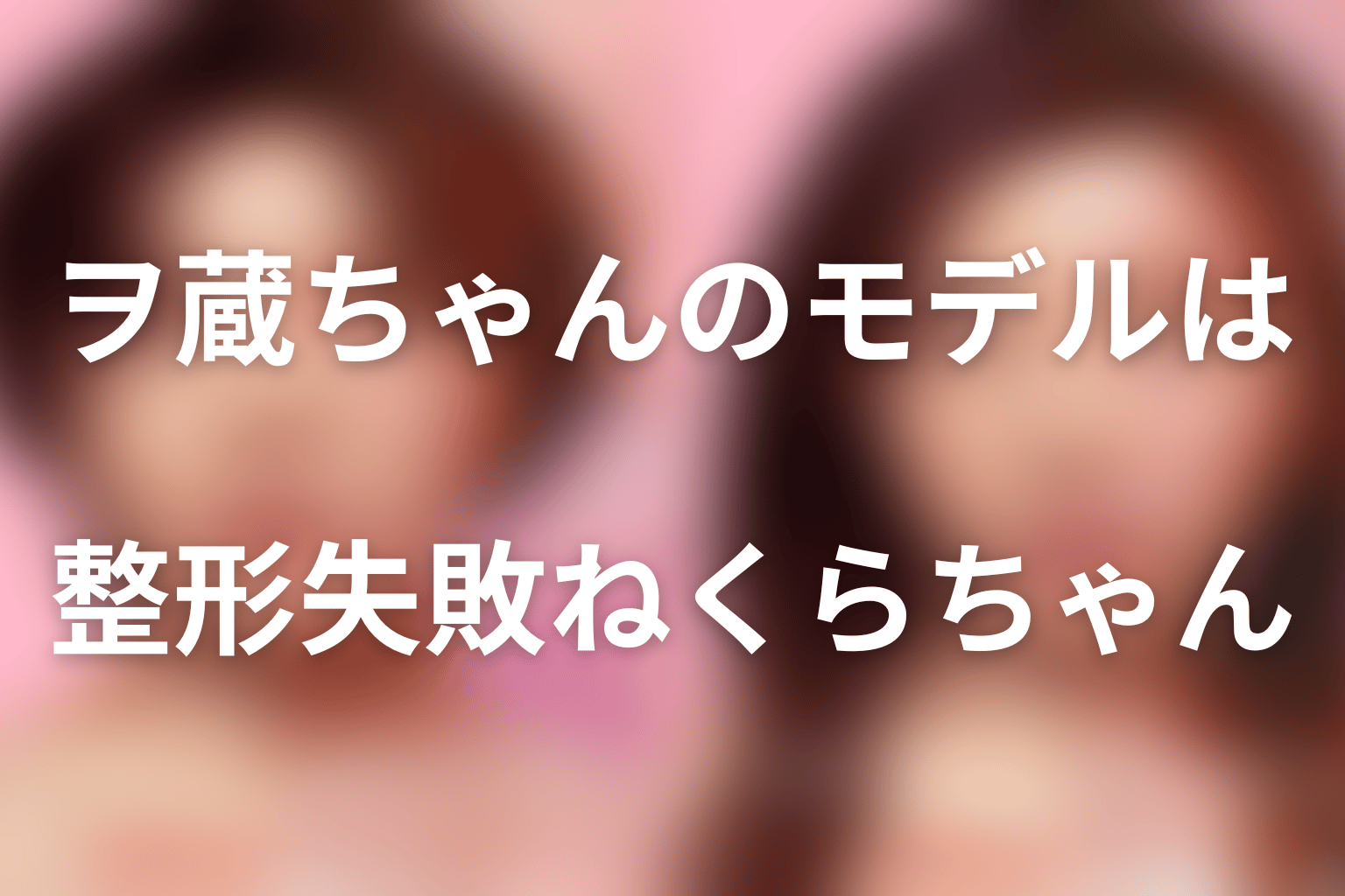 ヲ蔵ちゃんのモデルは整形失敗ねくらちゃん|実在モチーフの真相