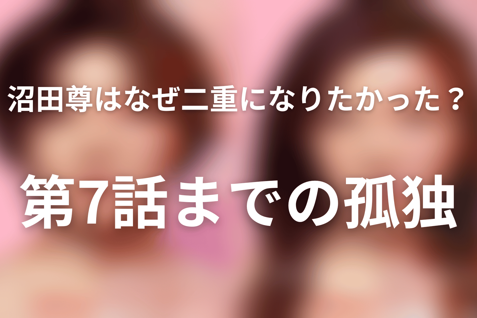 沼田尊はなぜ二重になりたかった？第7話までの孤独