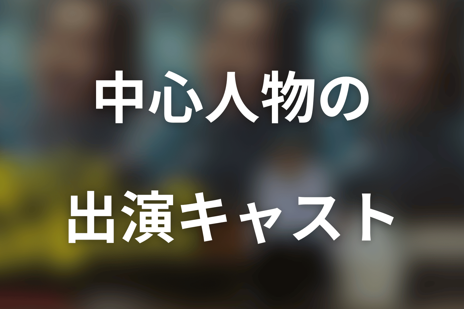 中心人物を演じるキャスト