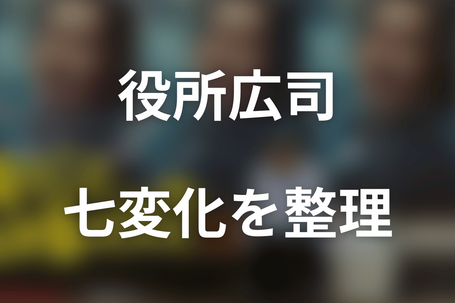 役所広司が披露する七変化を整理