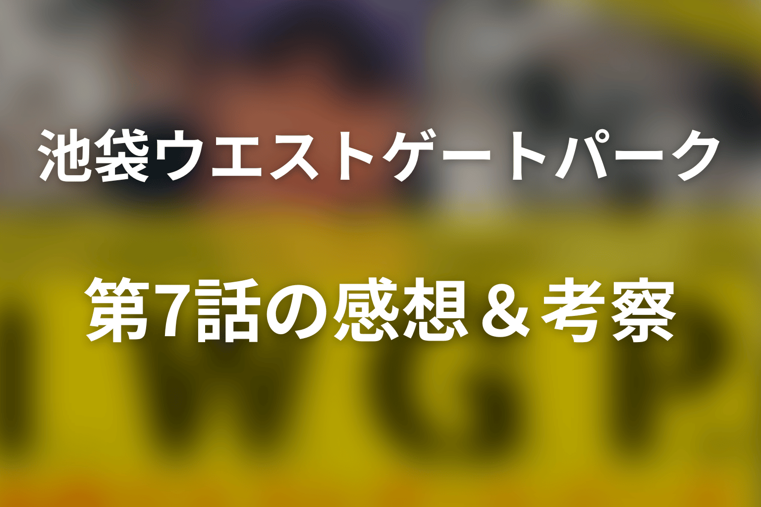 ドラマ「池袋ウエストゲートパーク」第7話を見終わった後の感想＆考察