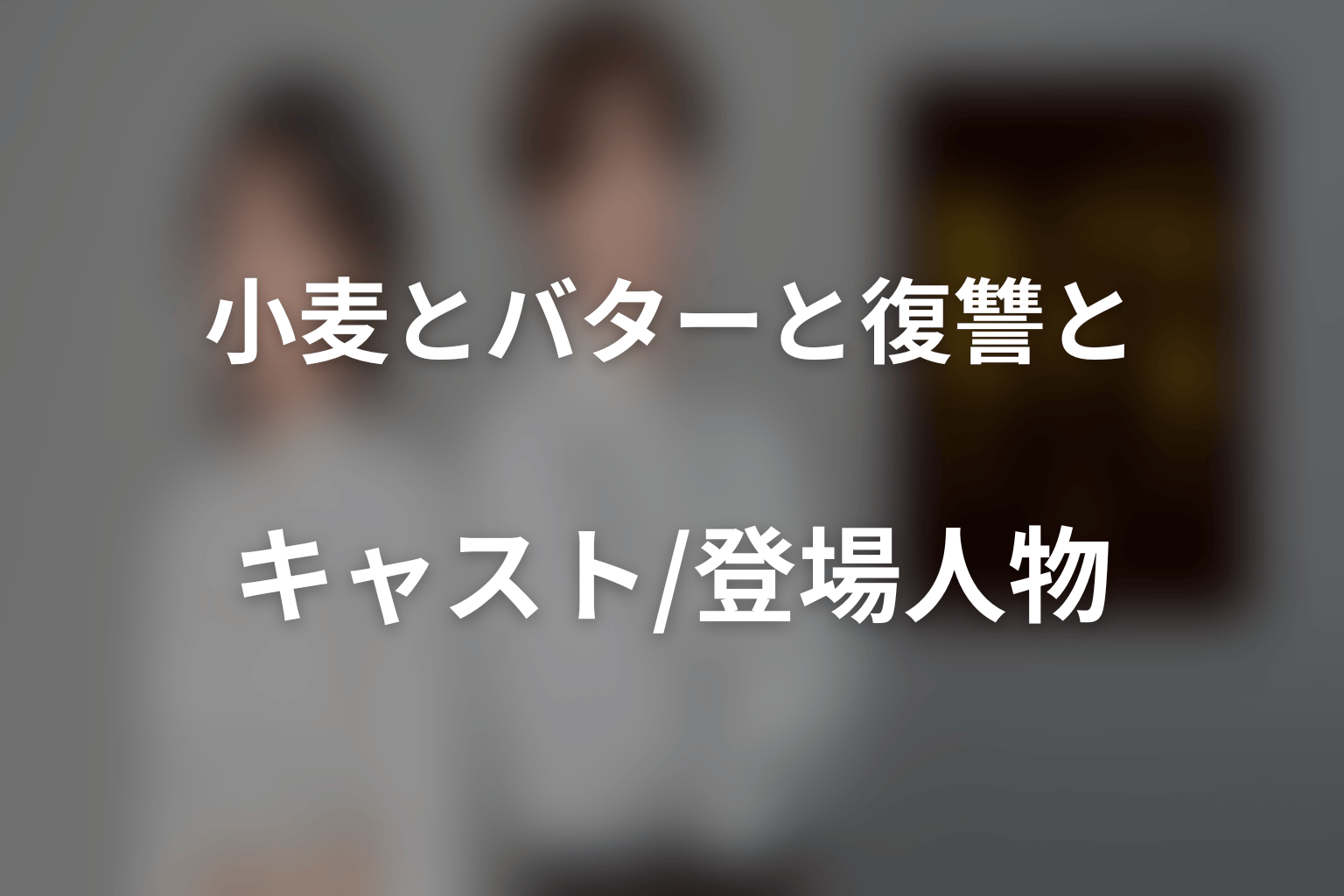 ドラマ「小麦とバターと復讐と」のキャスト・登場人物