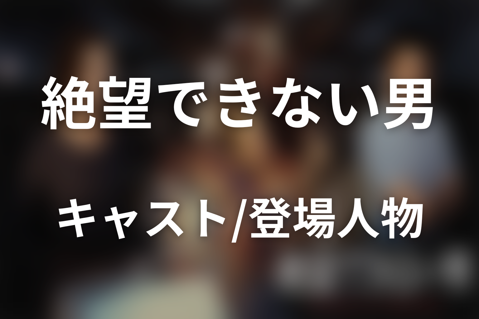 ドラマ「絶望できない男」のキャスト・登場人物