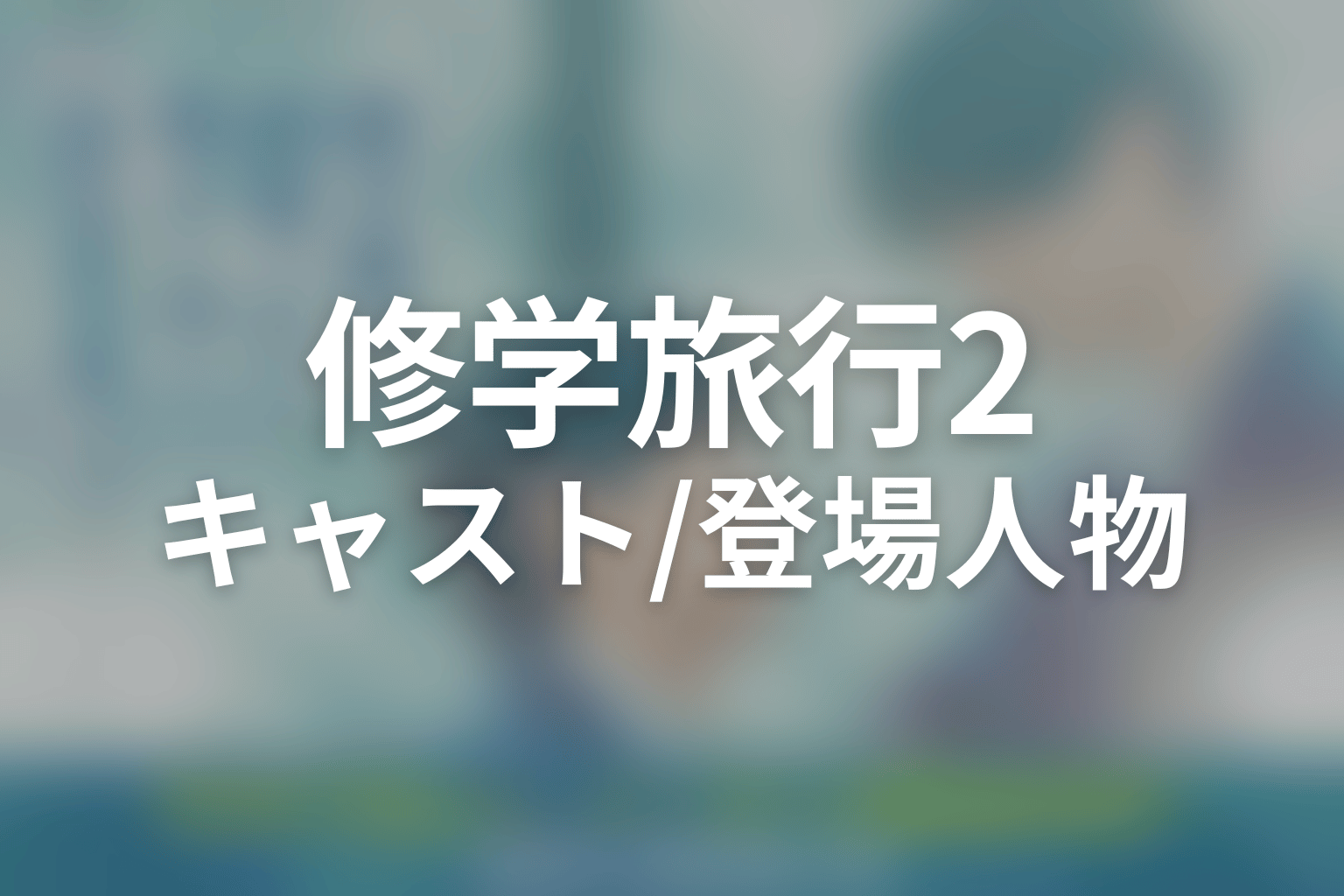 ドラマ「修学旅行で仲良くないグループに入りました2」のキャスト・登場人物