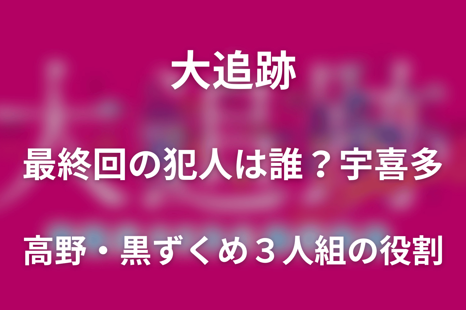 ドラマ「大追跡(シーズン2)」最終回の犯人は誰？宇喜多・高野・黒ずくめ3人組の役割