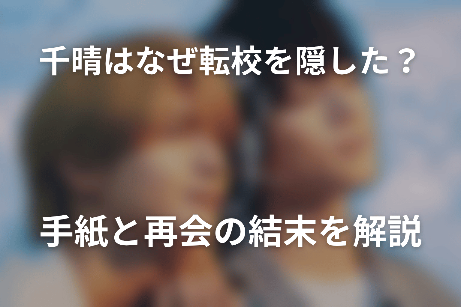 千晴はなぜ転校を隠した？手紙と再会の結末を解説