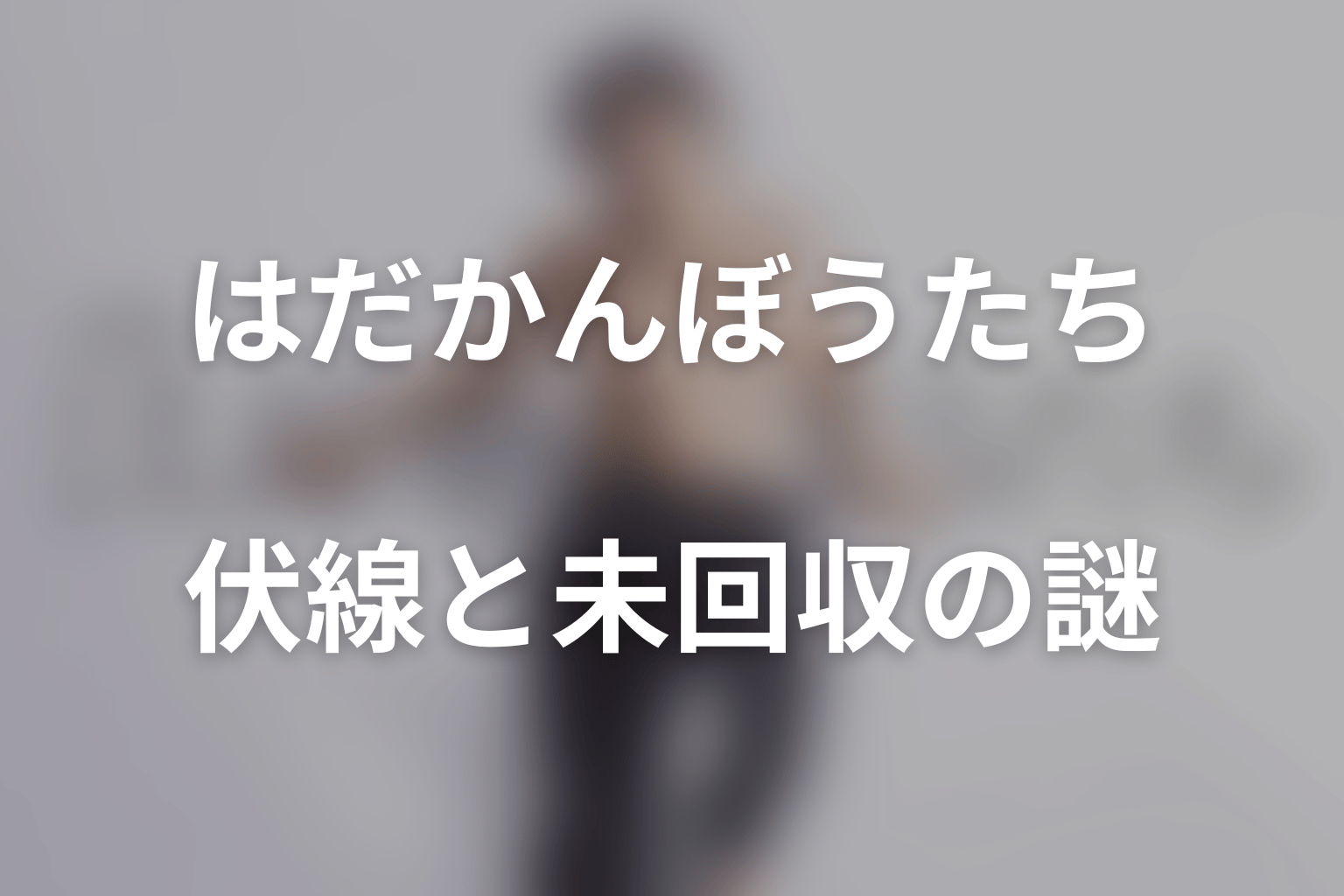 ドラマ「はだかんぼうたち」の伏線と未回収の謎