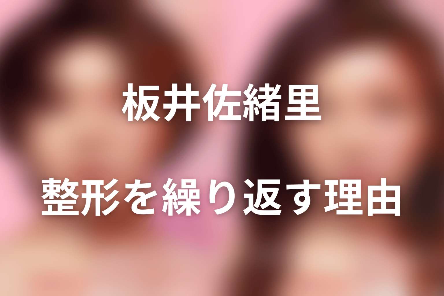 板井佐緒里はなぜ美容整形を繰り返したのか