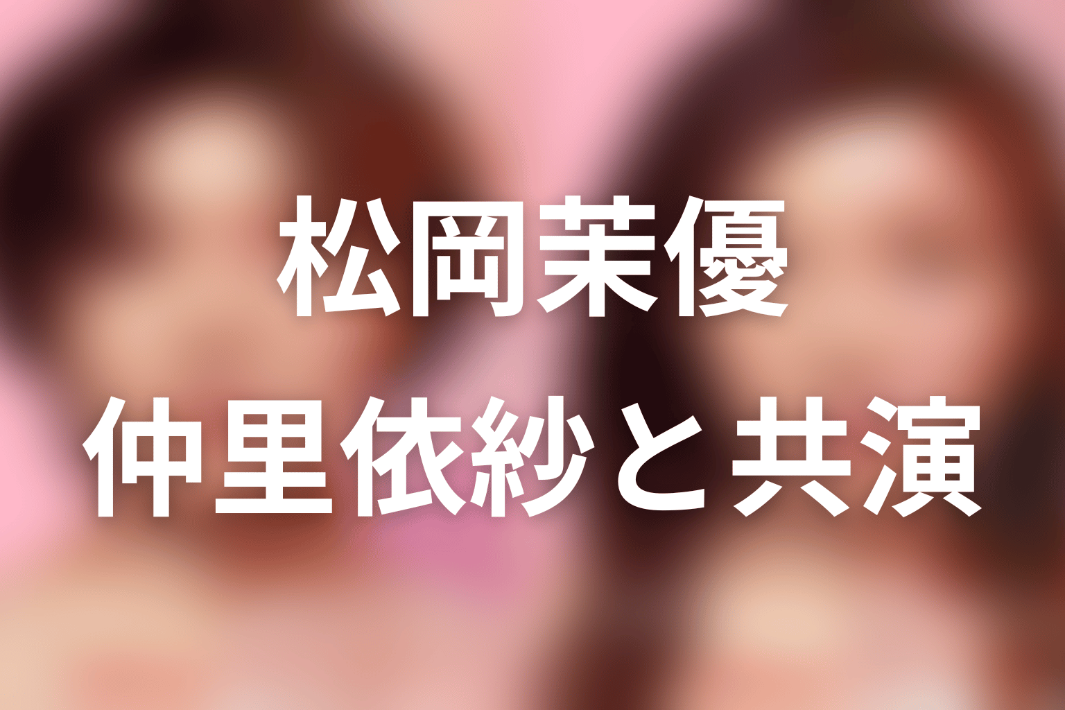 物語の中心キャスト|松岡茉優主演・仲里依紗共演