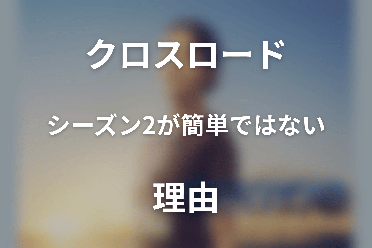 クロスロードのシーズン2が簡単ではない理由