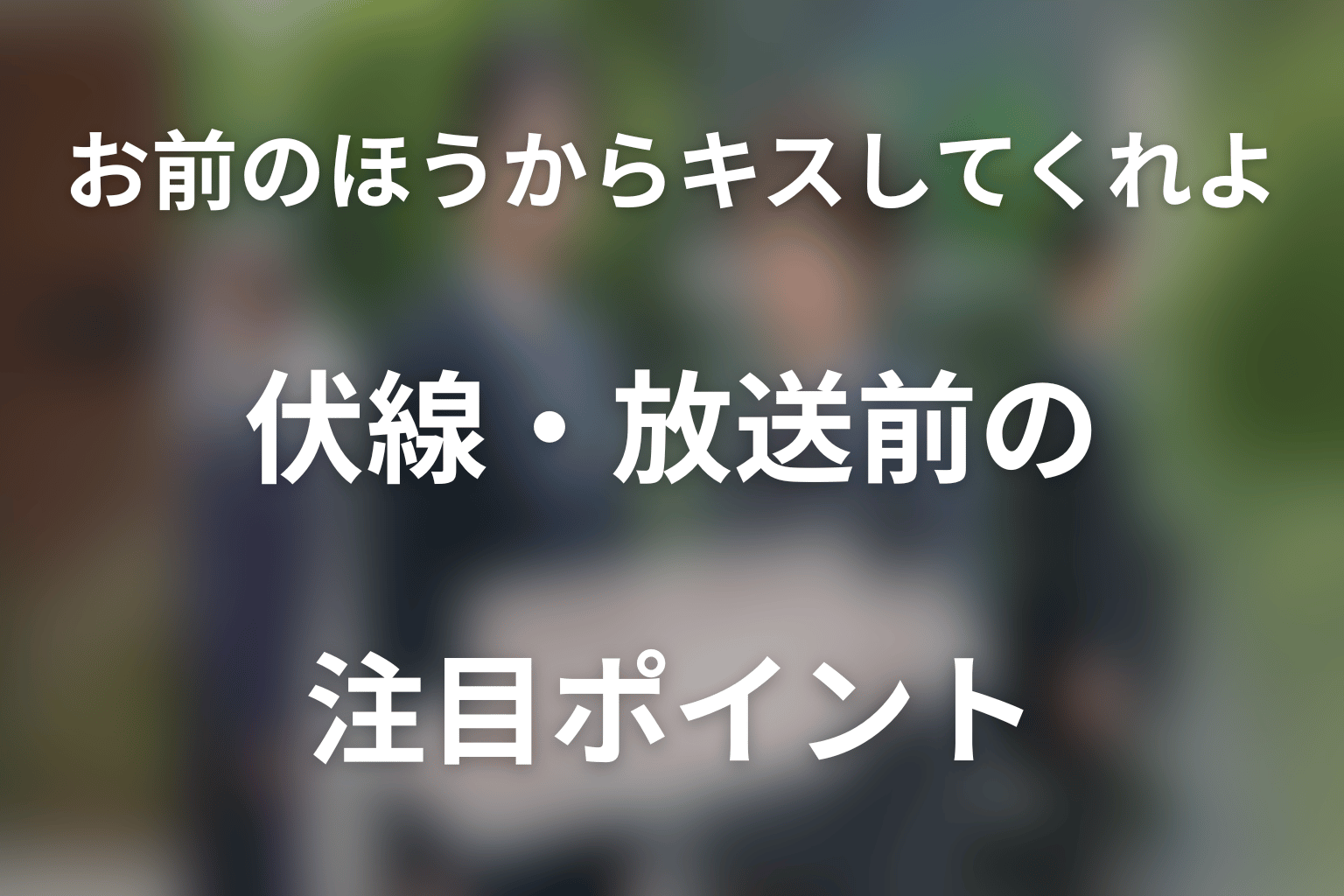 ドラマ「お前のほうからキスしてくれよ」の伏線・放送前の注目ポイント