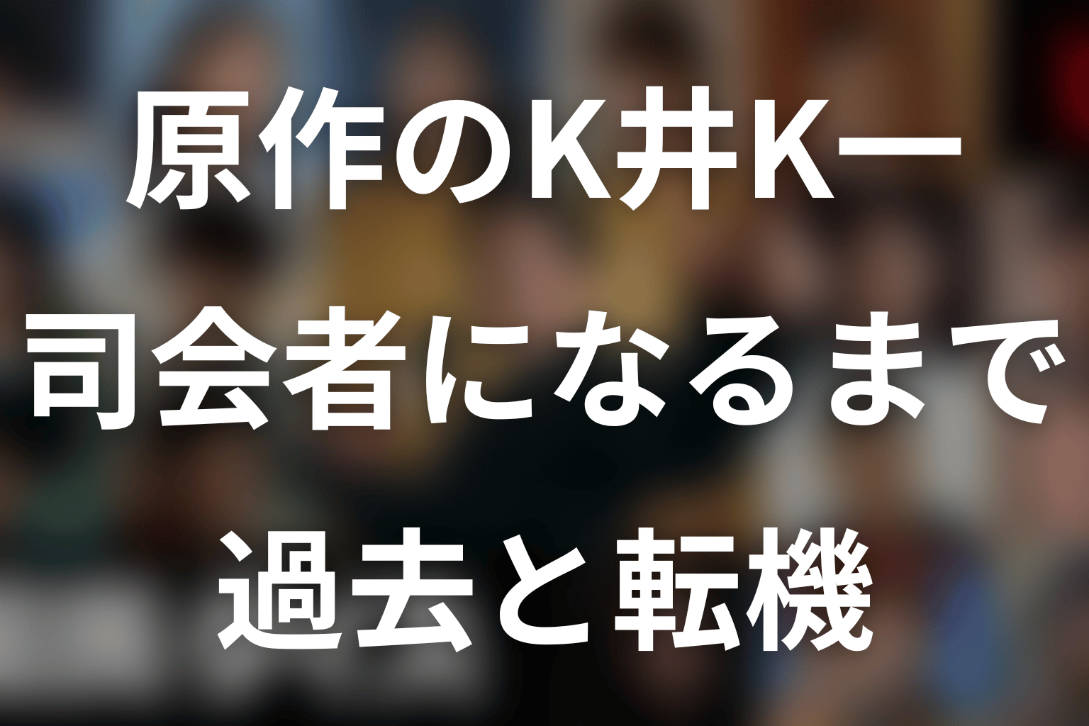 原作のK井K一の過去|なぜ国民クイズの司会者になった?