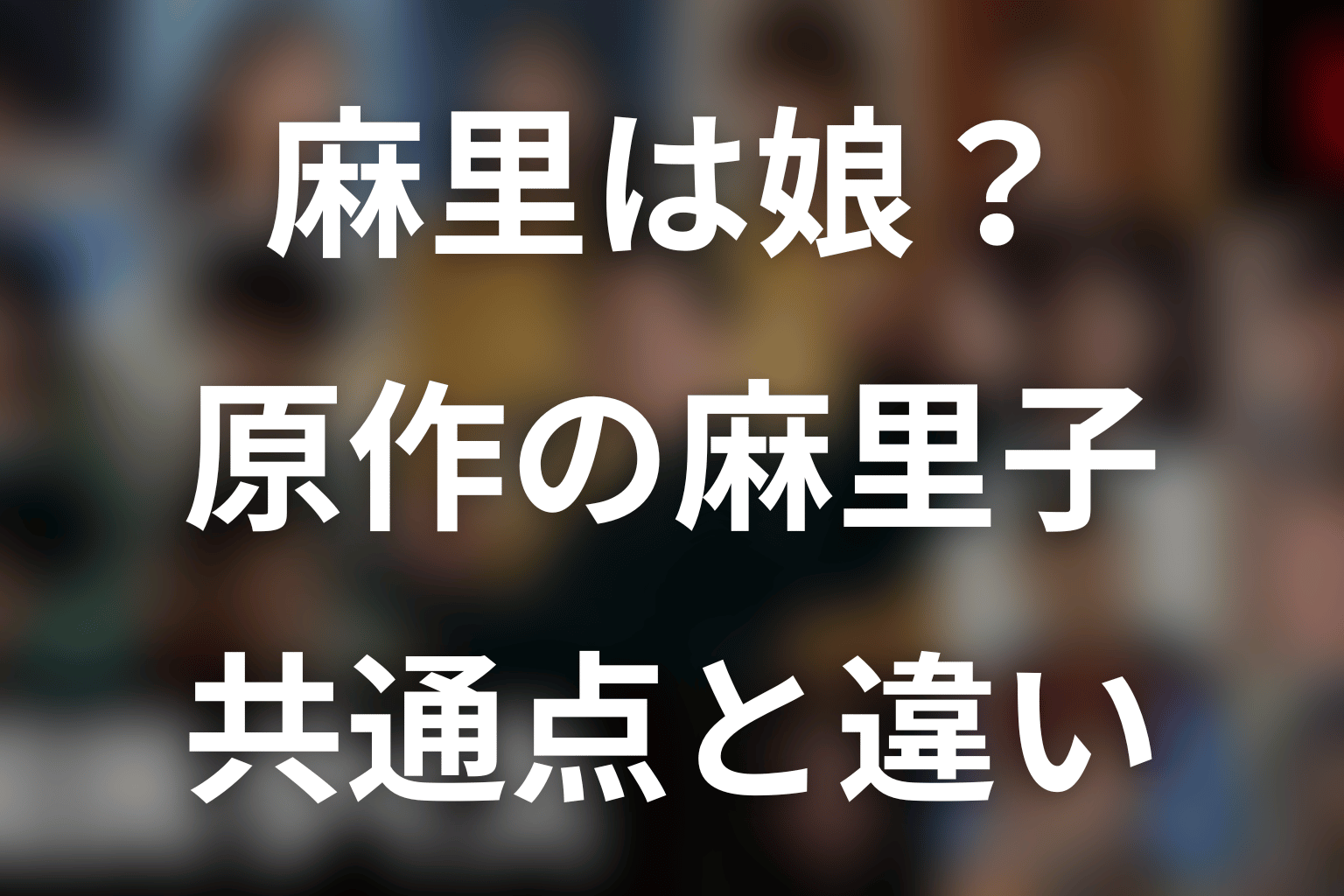 麻里はK井K一の娘?原作の真部麻里子と比較
