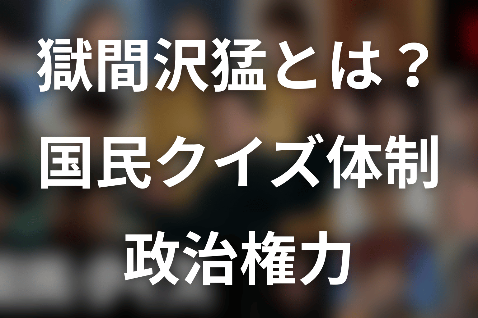 獄間沢猛とは何者？国民クイズ体制の政治権力