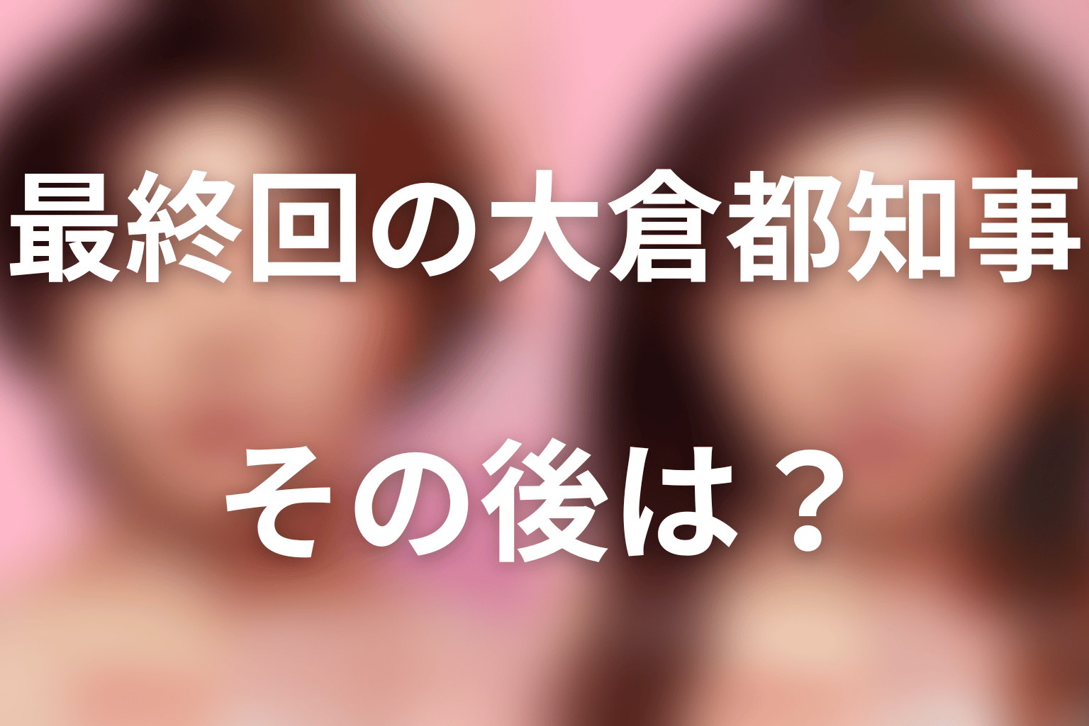 最終回で大倉都知事はどうなる？