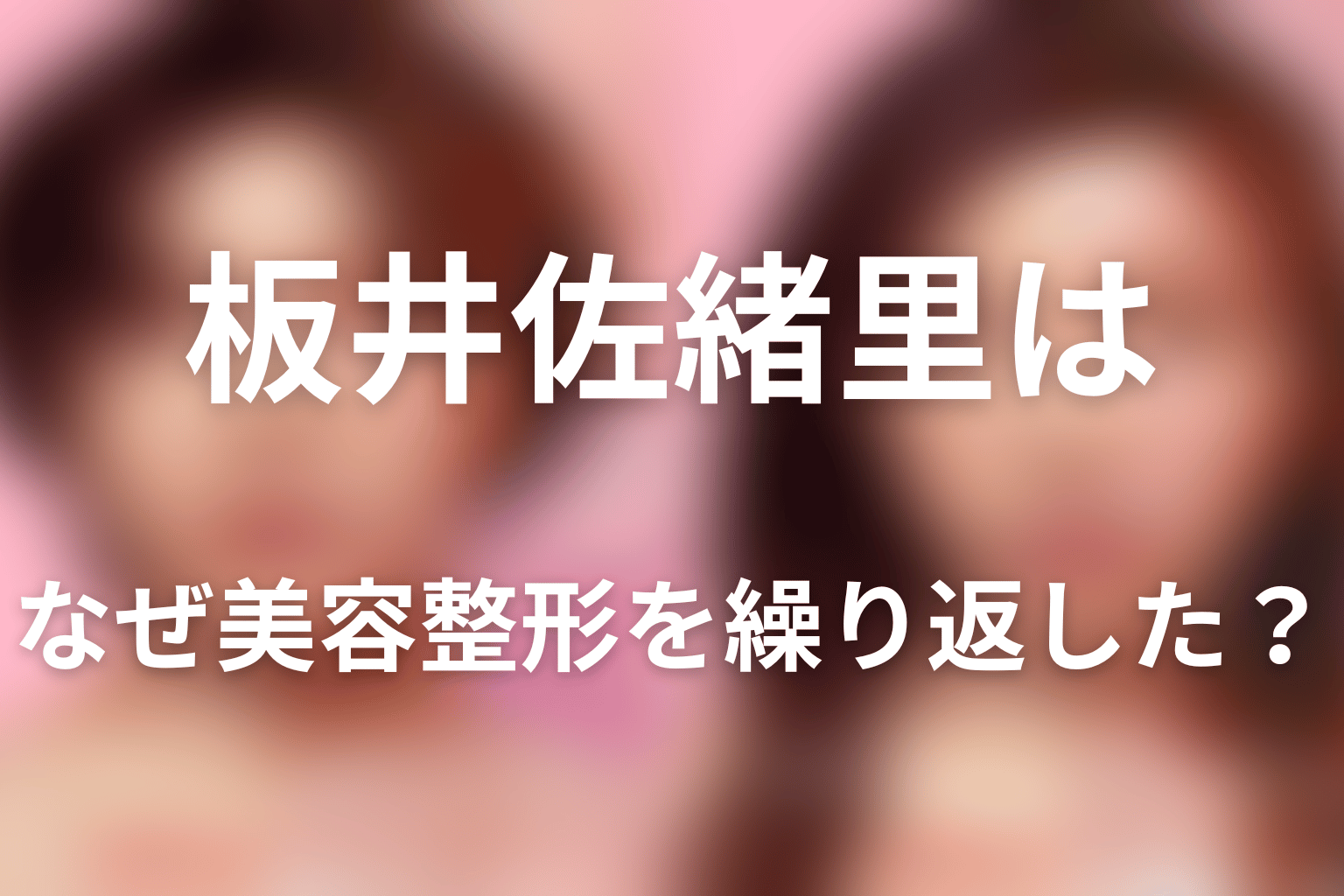 板井佐緒里はなぜ美容整形を繰り返した?