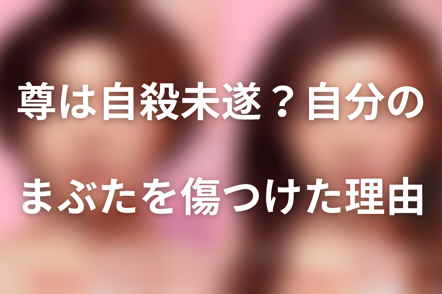 尊は自殺未遂？自分のまぶたを傷つけた理由