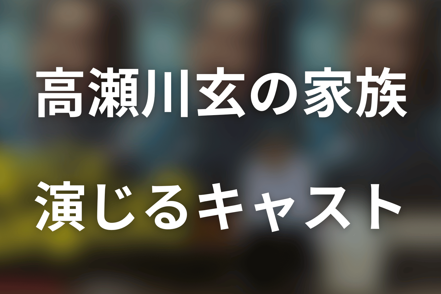 高瀬川玄の家族を演じるキャスト