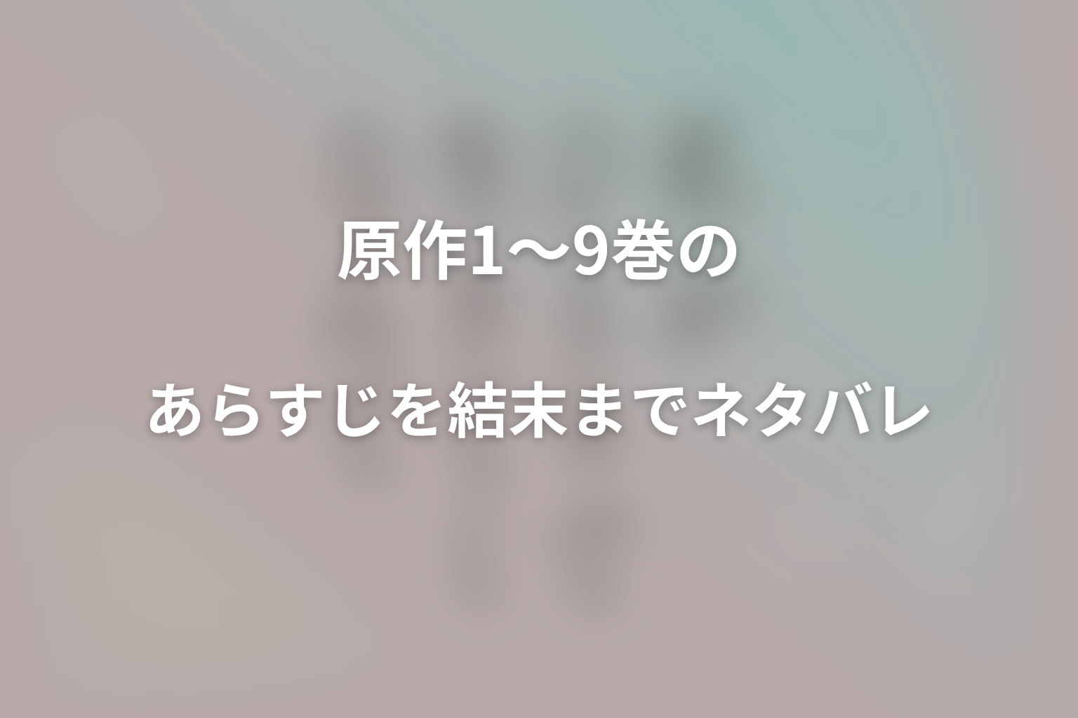 原作1〜9巻のあらすじを結末までネタバレ