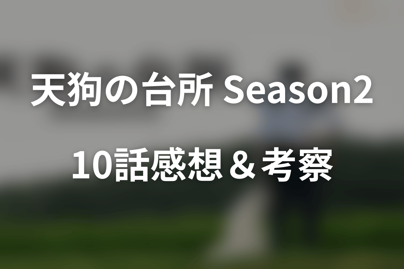 ドラマ「天狗の台所 Season2」第10話・最終回を見終わった後の感想＆考察