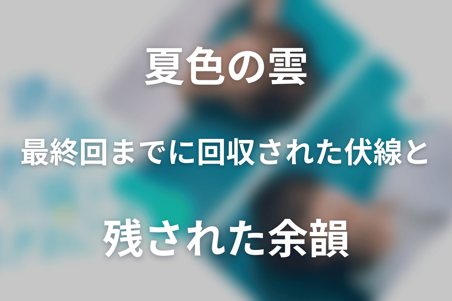 最終回までに回収された伏線と残された余韻