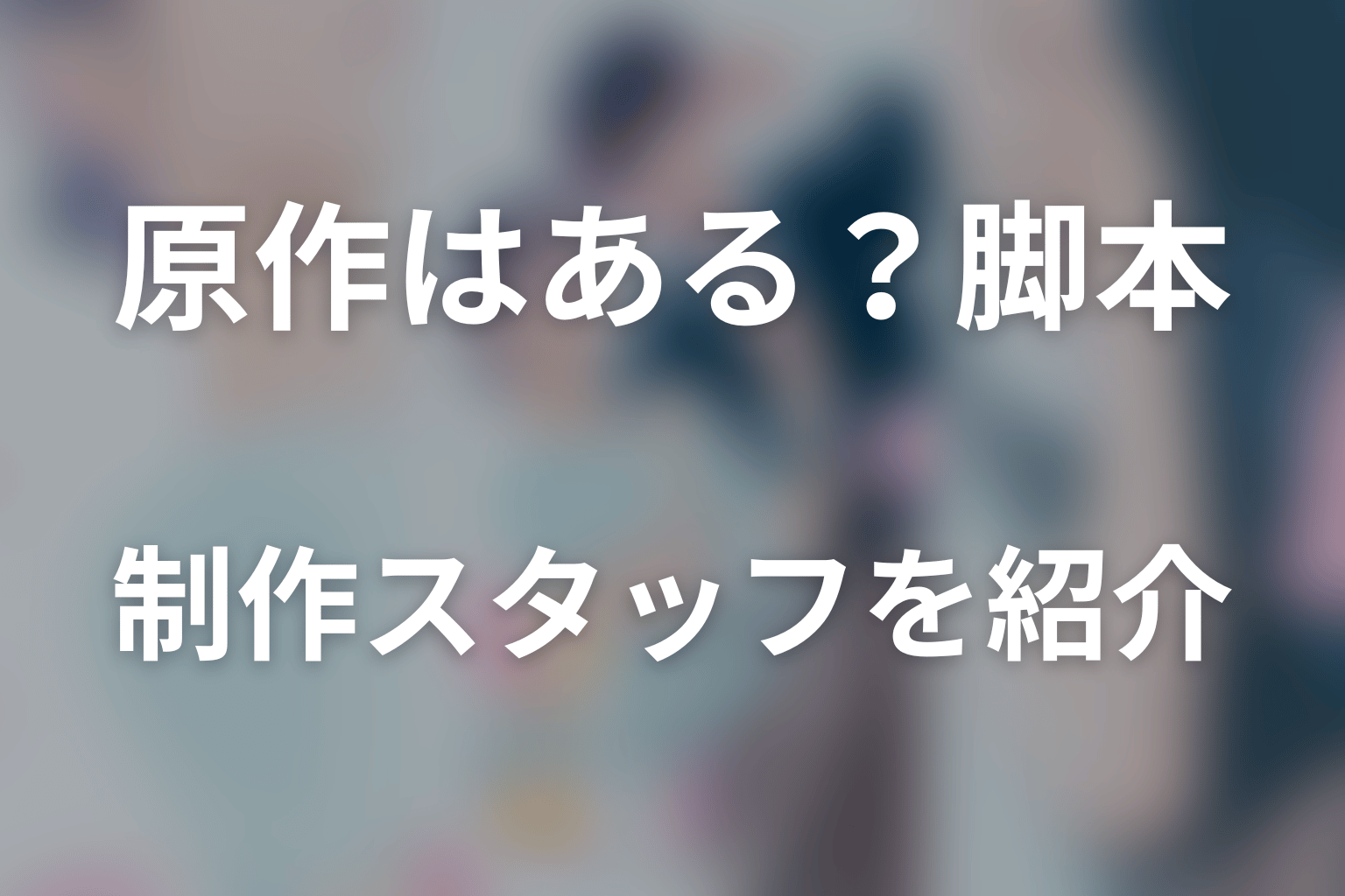 ドラマ「おかえり、初恋。」に原作はある？脚本・制作スタッフを紹介